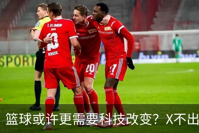 篮球或许更需要科技改变？X不出界将作古 KD踩线一生之憾或有弥补